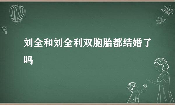 刘全和刘全利双胞胎都结婚了吗