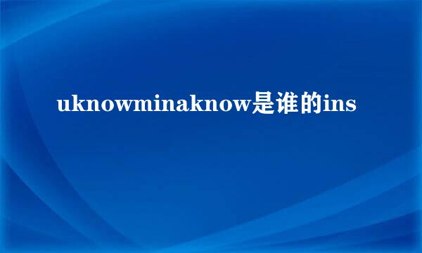 uknowminaknow是谁的ins