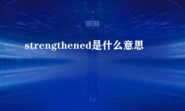 strengthened是什么意思