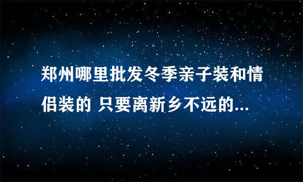 郑州哪里批发冬季亲子装和情侣装的 只要离新乡不远的地方也可以考虑