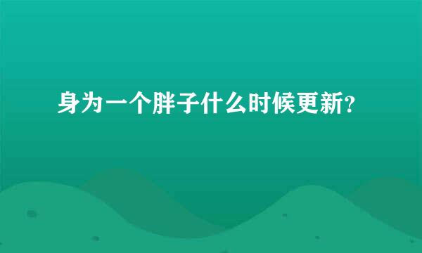 身为一个胖子什么时候更新？