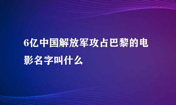 6亿中国解放军攻占巴黎的电影名字叫什么