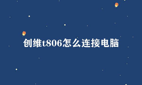 创维t806怎么连接电脑