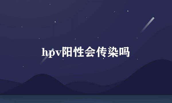 hpv阳性会传染吗