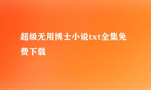 超级无用博士小说txt全集免费下载