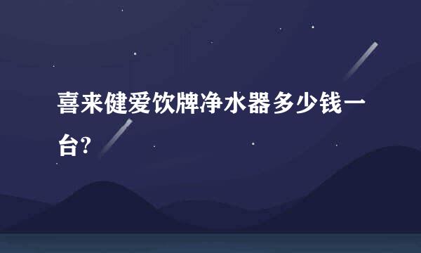 喜来健爱饮牌净水器多少钱一台?