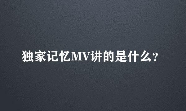 独家记忆MV讲的是什么？