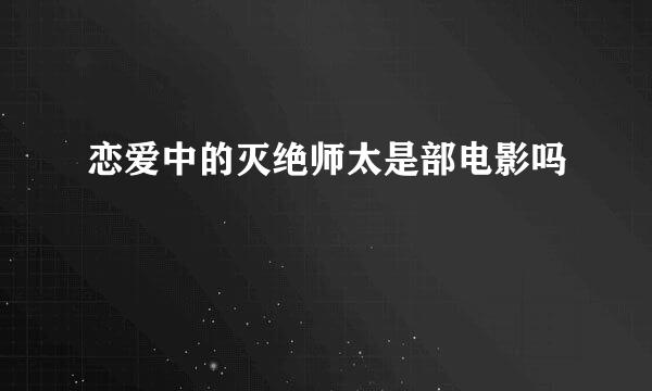 恋爱中的灭绝师太是部电影吗