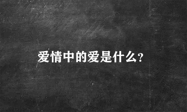 爱情中的爱是什么？