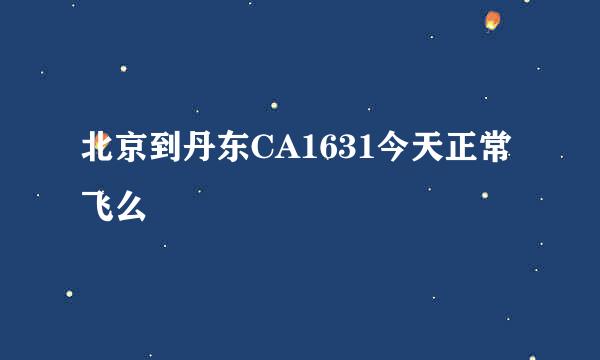 北京到丹东CA1631今天正常飞么