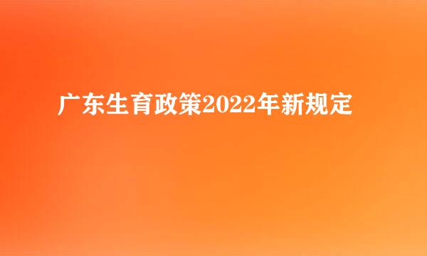 广东生育政策2022年新规定