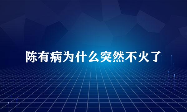 陈有病为什么突然不火了