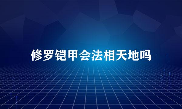 修罗铠甲会法相天地吗