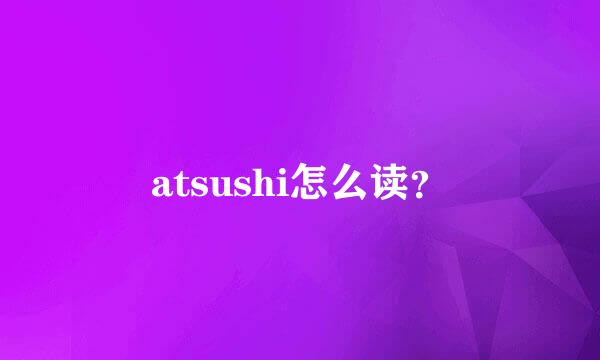 atsushi怎么读？