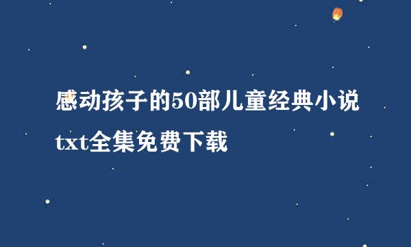 感动孩子的50部儿童经典小说txt全集免费下载