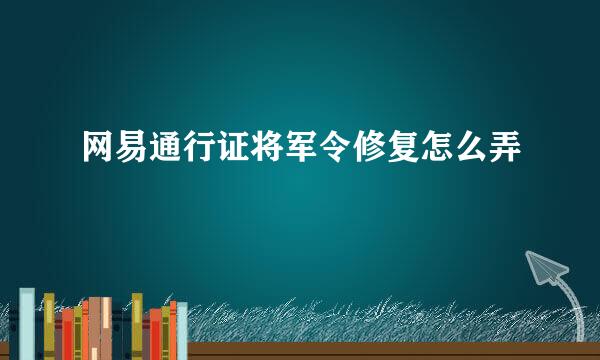 网易通行证将军令修复怎么弄