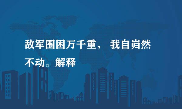 敌军围困万千重， 我自岿然不动。解释