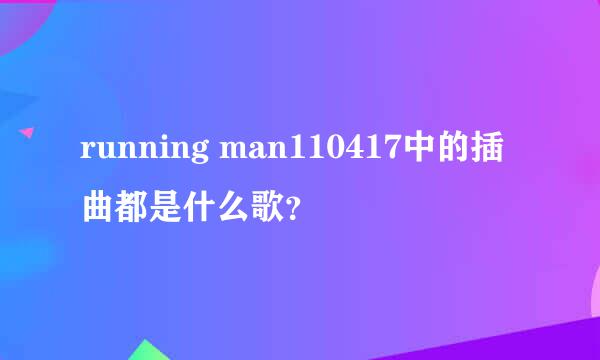 running man110417中的插曲都是什么歌？