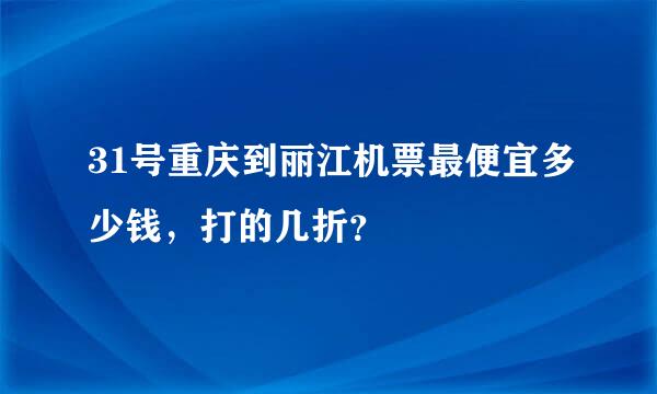 31号重庆到丽江机票最便宜多少钱，打的几折？