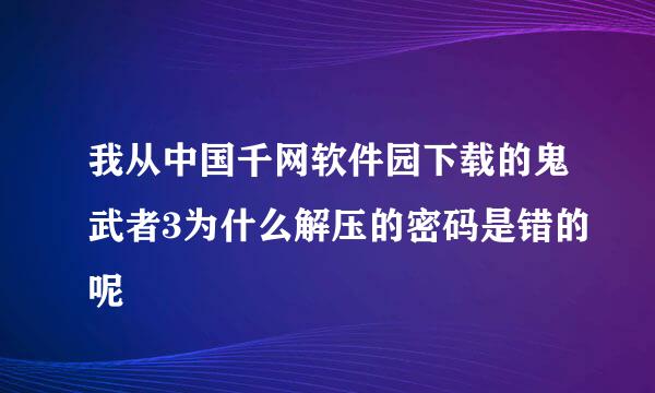 我从中国千网软件园下载的鬼武者3为什么解压的密码是错的呢