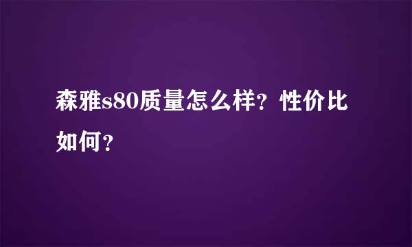 森雅s80质量怎么样？性价比如何？