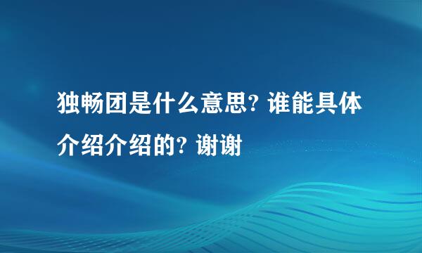 独畅团是什么意思? 谁能具体介绍介绍的? 谢谢