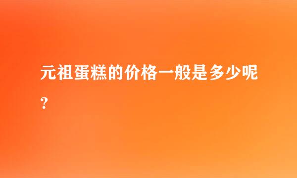 元祖蛋糕的价格一般是多少呢？