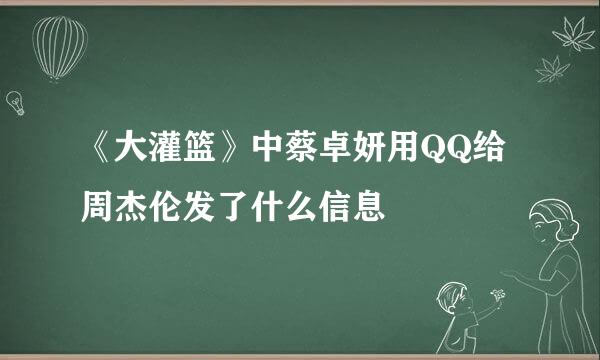 《大灌篮》中蔡卓妍用QQ给周杰伦发了什么信息