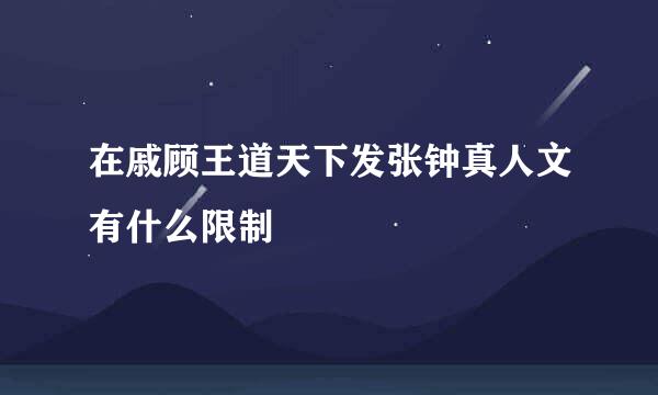 在戚顾王道天下发张钟真人文有什么限制咥