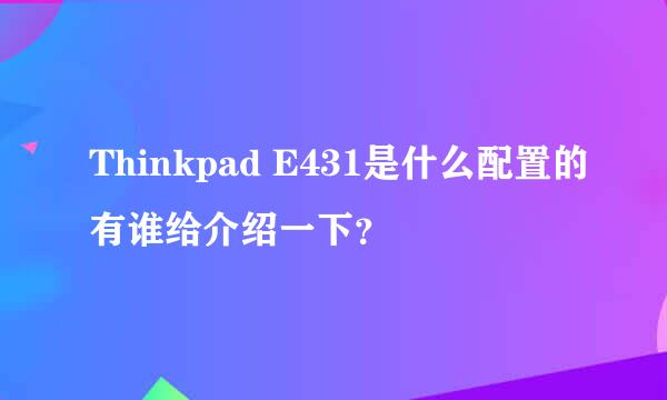 Thinkpad E431是什么配置的有谁给介绍一下？