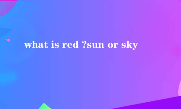 what is red ?sun or sky