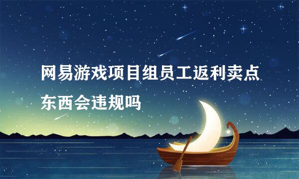 网易游戏项目组员工返利卖点东西会违规吗