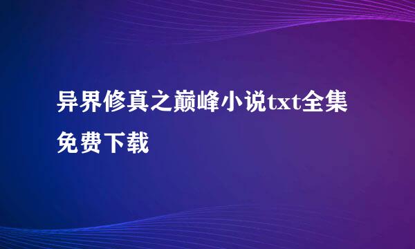 异界修真之巅峰小说txt全集免费下载