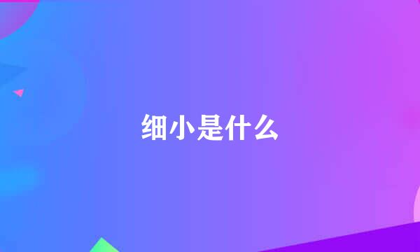 细小是什么