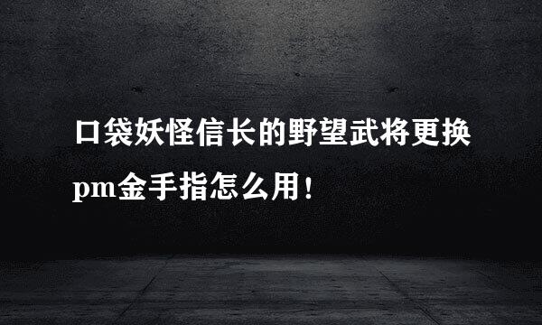 口袋妖怪信长的野望武将更换pm金手指怎么用！