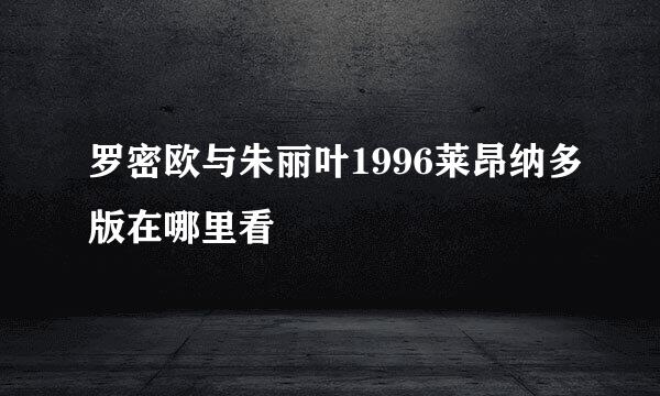 罗密欧与朱丽叶1996莱昂纳多版在哪里看