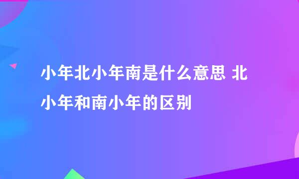 小年北小年南是什么意思 北小年和南小年的区别