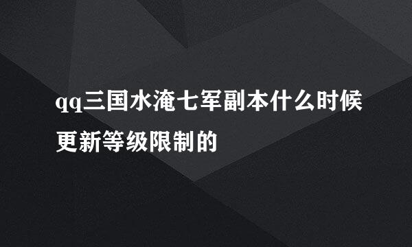 qq三国水淹七军副本什么时候更新等级限制的