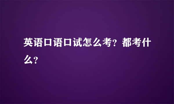 英语口语口试怎么考？都考什么？