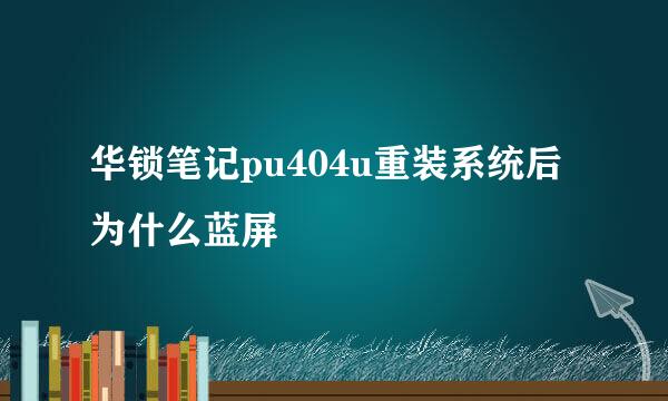 华锁笔记pu404u重装系统后为什么蓝屏