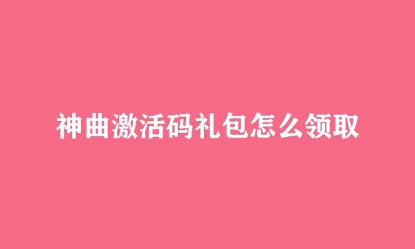 神曲激活码礼包怎么领取