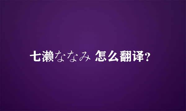 七濑ななみ 怎么翻译？