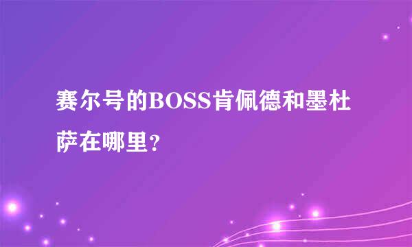 赛尔号的BOSS肯佩德和墨杜萨在哪里？