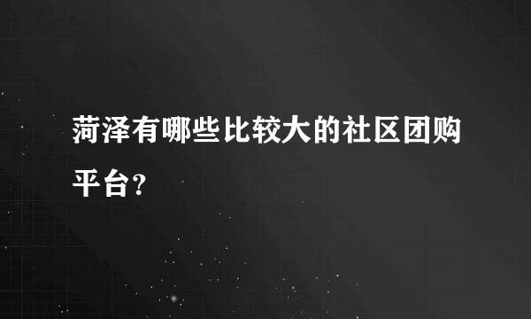 菏泽有哪些比较大的社区团购平台？