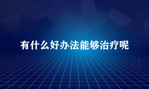 有什么好办法能够治疗呢