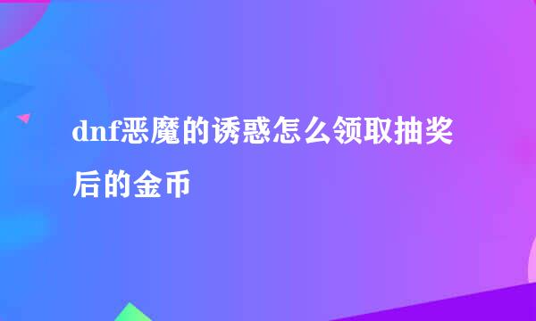 dnf恶魔的诱惑怎么领取抽奖后的金币