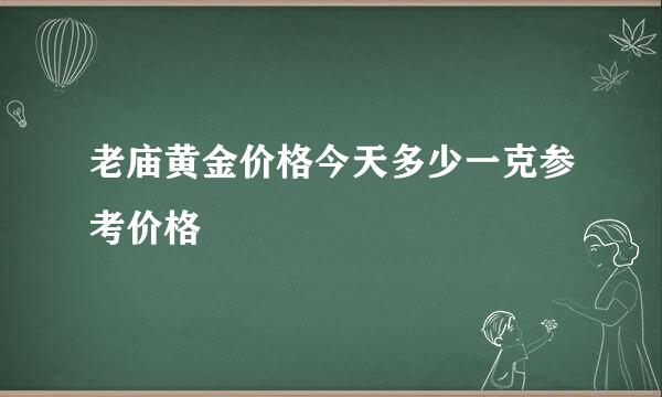 老庙黄金价格今天多少一克参考价格