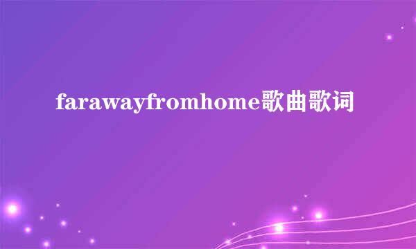 farawayfromhome歌曲歌词