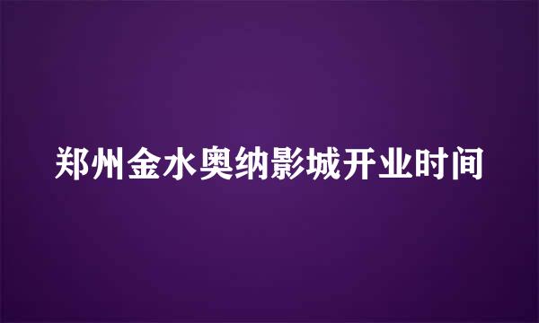 郑州金水奥纳影城开业时间