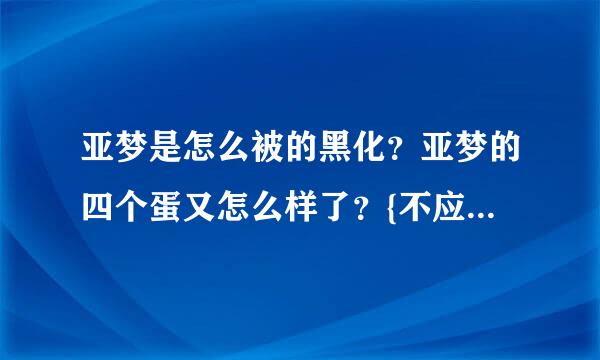 亚梦是怎么被的黑化？亚梦的四个蛋又怎么样了？{不应该是五个蛋还有小幽}